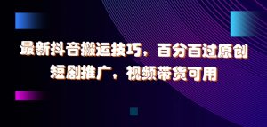最新抖音搬运技巧,百分百过原创,短剧推广,视频带货可用【揭秘】-水滴知识网
