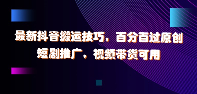最新抖音搬运技巧,百分百过原创,短剧推广,视频带货可用【揭秘】-水滴知识网