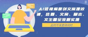 AI短视频原创文案提效课,选题、文案、脚本、文生图全流程实操-水滴知识网