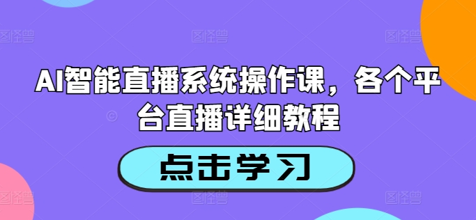 AI智能直播系统操作课,各个平台直播详细教程-水滴知识网