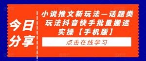 小说推文新玩法—话题类玩法抖音快手批量搬运实操【手机版】-水滴知识网