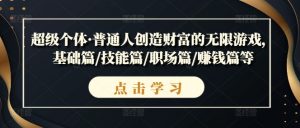 超级个体·普通人创造财富的无限游戏,基础篇/技能篇/职场篇/赚钱篇等-水滴知识网