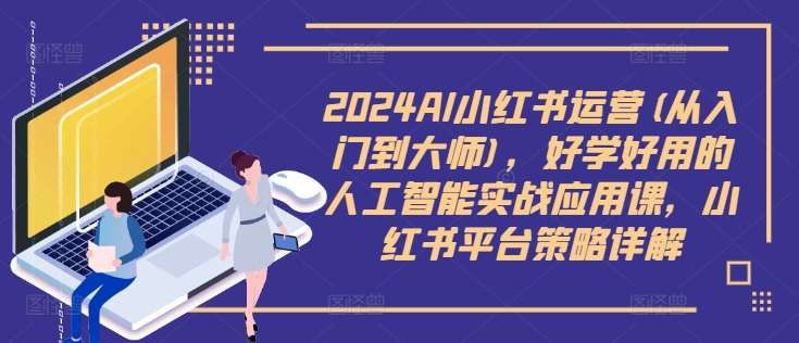 2024AI小红书运营(从入门到大师),好学好用的人工智能实战应用课,小红书平台策略详解-水滴知识网