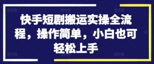 快手短剧搬运实操全流程，操作简单，小白也可轻松上手-水滴知识网