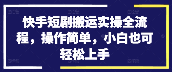 快手短剧搬运实操全流程，操作简单，小白也可轻松上手-水滴知识网