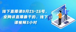 线下直播课8月25-26号，全网讲直播最干的，线下课视频3小时-水滴知识网