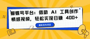 蝴蝶号平台:借助 AI 工具创作情感视频,轻松实现日赚 400+【揭秘】-水滴知识网