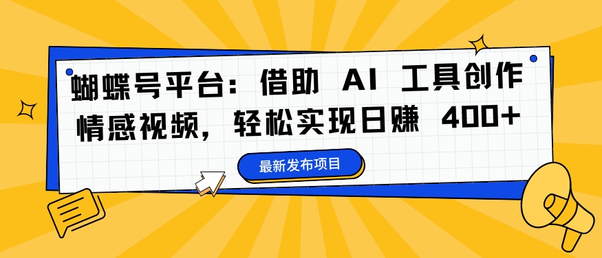 蝴蝶号平台:借助 AI 工具创作情感视频,轻松实现日赚 400+【揭秘】-水滴知识网