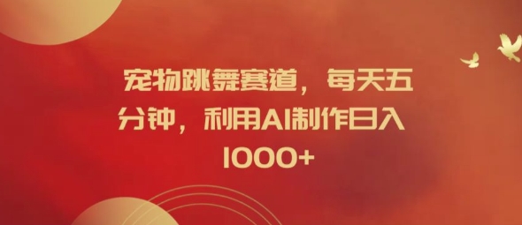 宠物跳舞赛道,每天五分钟,利用AI制作日入1k【揭秘】-水滴知识网