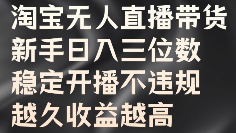 淘宝无人直播带货，新手日入三位数，稳定开播不违规，越久收益越高【揭秘】-水滴知识网