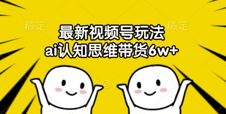 最新视频号玩法,ai认知思维带货6w+【揭秘】-水滴知识网