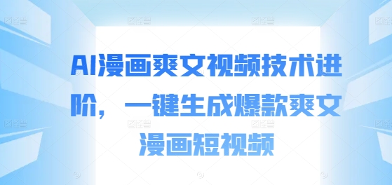 AI漫画爽文视频技术进阶,一键生成爆款爽文漫画短视频-水滴知识网