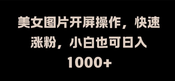 美女图片开屏操作,快速涨粉,小白也可日入1k【揭秘】-水滴知识网