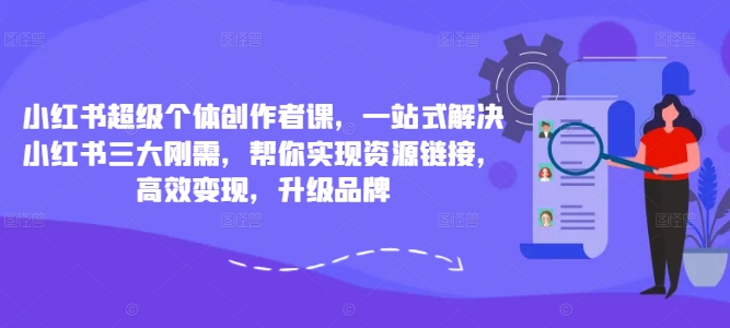小红书超级个体创作者课，一站式解决小红书三大刚需，帮你实现资源链接，高效变现，升级品牌-水滴知识网