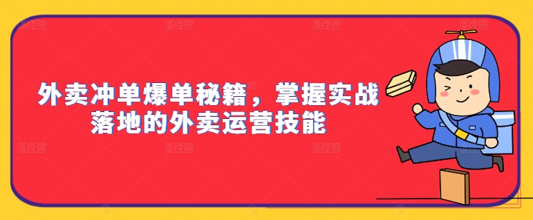 外卖冲单爆单秘籍，掌握实战落地的外卖运营技能-水滴知识网