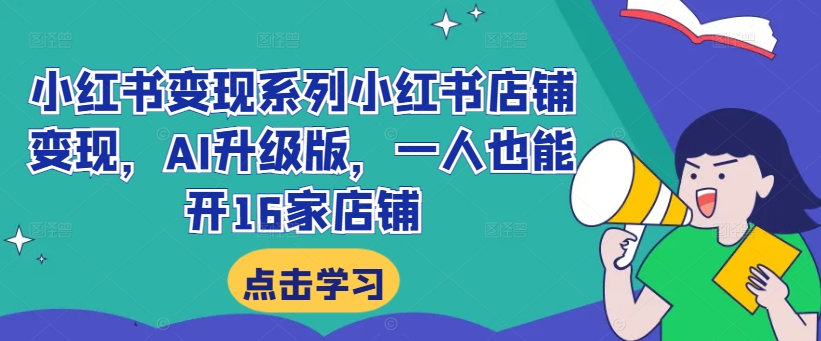 小红书变现系列小红书店铺变现，AI升级版，一人也能开16家店铺-水滴知识网
