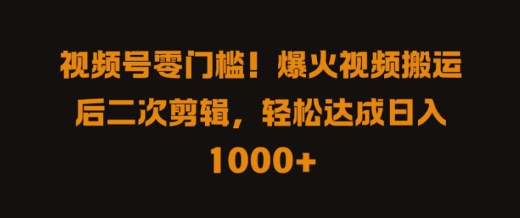 视频号零门槛，爆火视频搬运后二次剪辑，轻松达成日入 1k+【揭秘】-水滴知识网