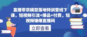 直播带货模型落地特训营线下课，​短视频引流+爆品+付费，短视频锤爆直播间-水滴知识网