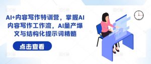 AI+内容写作特训营,掌握AI内容写作工作流,AI量产爆文与结构化提示词精髓-水滴知识网