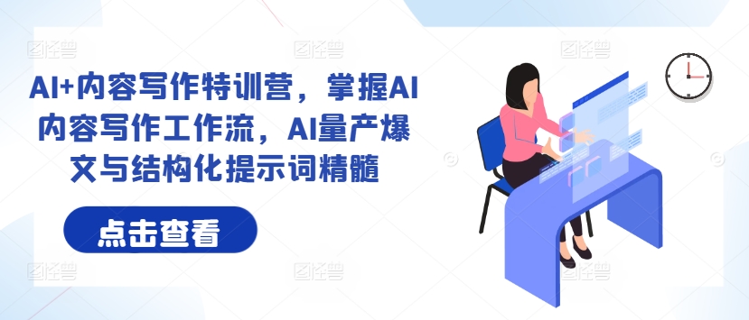 AI+内容写作特训营，掌握AI内容写作工作流，AI量产爆文与结构化提示词精髓-水滴知识网