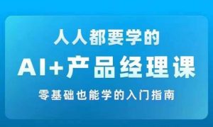 AI +产品经理实战项目必修课,从零到一教你学ai,零基础也能学的入门指南-水滴知识网