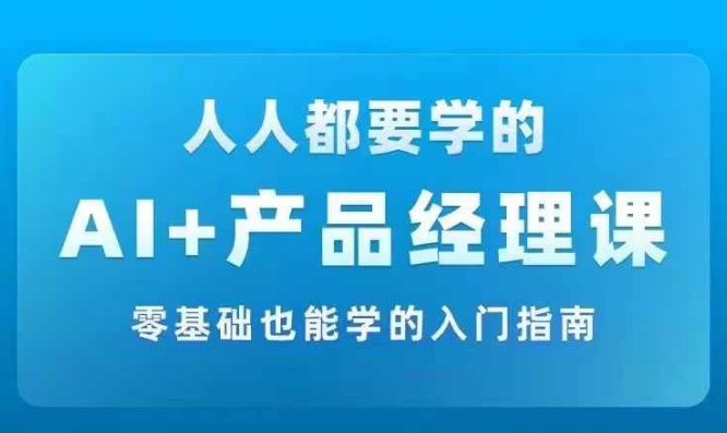 AI +产品经理实战项目必修课,从零到一教你学ai,零基础也能学的入门指南-水滴知识网