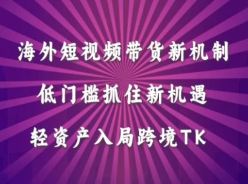海外短视频Tiktok带货新机制，低门槛抓住新机遇，轻资产入局跨境TK-水滴知识网