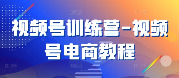 视频号训练营-视频号电商教程-水滴知识网