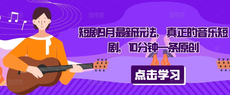 短剧9月最新玩法,真正的音乐短剧,10分钟一条原创-水滴知识网