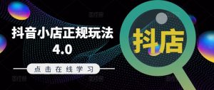 抖音小店正规玩法4.0(更新8月),帮助你更好地理解和应对电商抖店的运营-水滴知识网