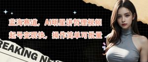 蓝海赛道，AI明星讲哲理视频，起号变现快，操作简单可批量【揭秘】-水滴知识网