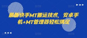 最新快手MT搬运技术，安卓手机+MT管理器轻松搞定-水滴知识网