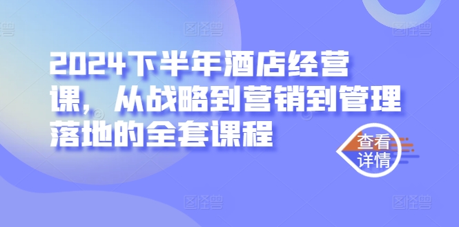 2024下半年酒店经营课,从战略到营销到管理落地的全套课程-水滴知识网