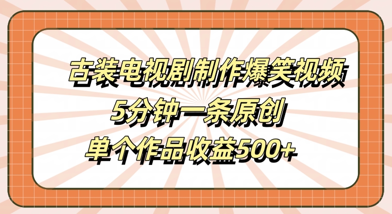 古装电视剧制作爆笑视频,5分钟一条原创,单个作品收益500+【揭秘】-水滴知识网