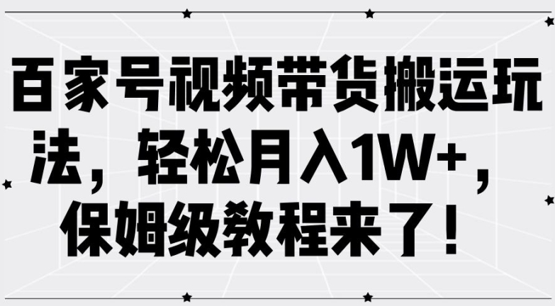 百家号视频带货搬运玩法,轻松月入1W+,保姆级教程来了【揭秘】-水滴知识网