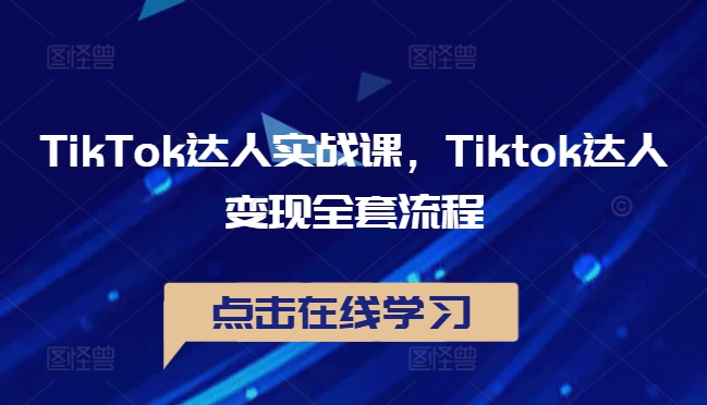 TikTok达人实战课,Tiktok达人变现全套流程-水滴知识网