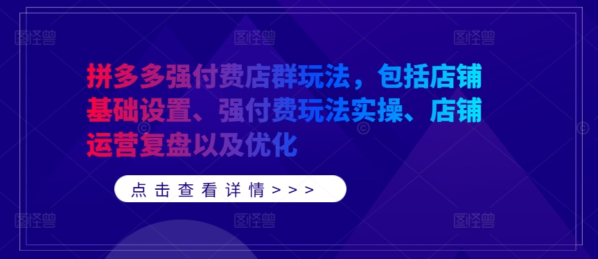 拼多多强付费店群玩法,包括店铺基础设置、强付费玩法实操、店铺运营复盘以及优化-水滴知识网