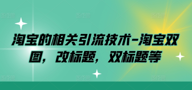 淘宝的相关引流技术-淘宝双图，改标题，双标题等-水滴知识网