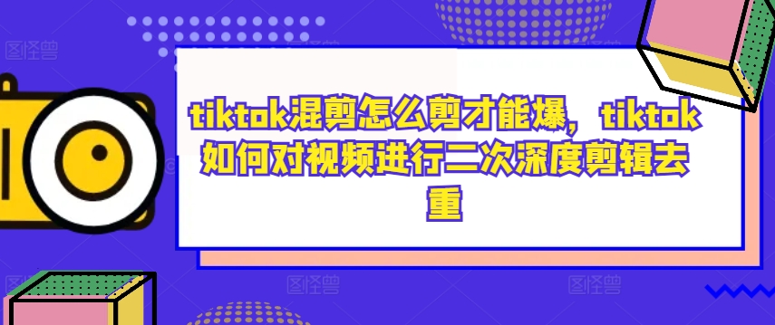 tiktok混剪怎么剪才能爆，tiktok如何对视频进行二次深度剪辑去重-水滴知识网