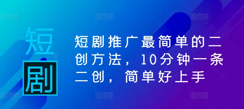 短剧推广最简单的二创方法，10分钟一条二创，简单好上手-水滴知识网
