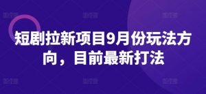 短剧拉新项目9月份玩法方向，目前最新打法-水滴知识网