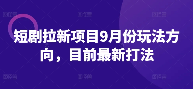 短剧拉新项目9月份玩法方向，目前最新打法-水滴知识网