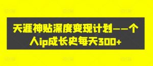 天涯神贴深度变现计划——个人ip成长史每天300+【揭秘】-水滴知识网