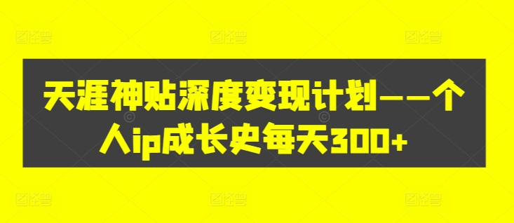天涯神贴深度变现计划——个人ip成长史每天300+【揭秘】-水滴知识网