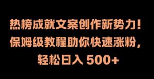 热榜成就文案创作新势力，保姆级教程助你快速涨粉，轻松日入 500+【揭秘】-水滴知识网