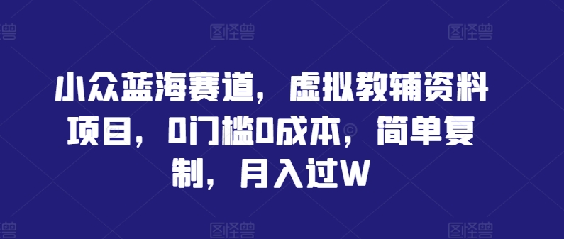小众蓝海赛道,虚拟教辅资料项目,0门槛0成本,简单复制,月入过W【揭秘】-水滴知识网