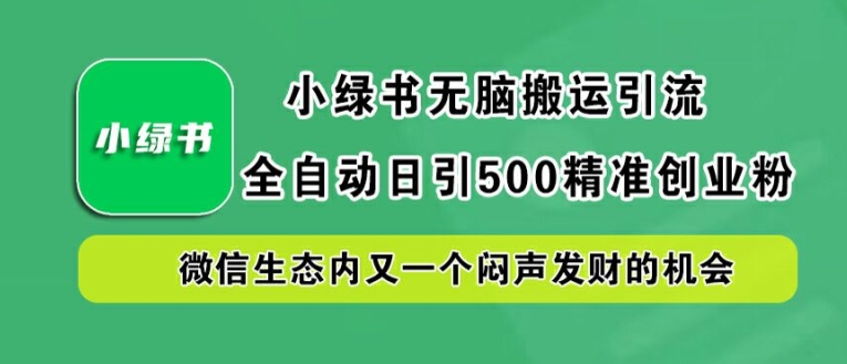 小绿书无脑搬运引流,全自动日引500精准创业粉,微信生态内又一个闷声发财的机会【揭秘】-水滴知识网