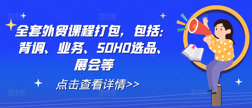 全套外贸课程打包，包括：背调、业务、SOHO选品、展会等-水滴知识网