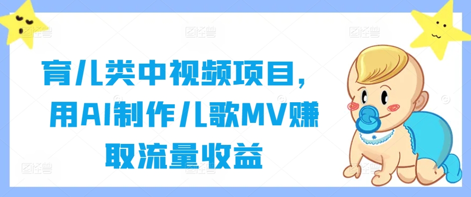 育儿类中视频项目,用AI制作儿歌MV赚取流量收益-水滴知识网