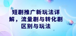 短剧推广新玩法详解，流量剧与转化剧区别与玩法-水滴知识网